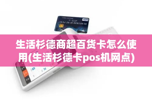 生活杉德商超百货卡怎么使用(生活杉德卡pos机网点)