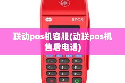 联动pos机客服(动联pos机售后电话)