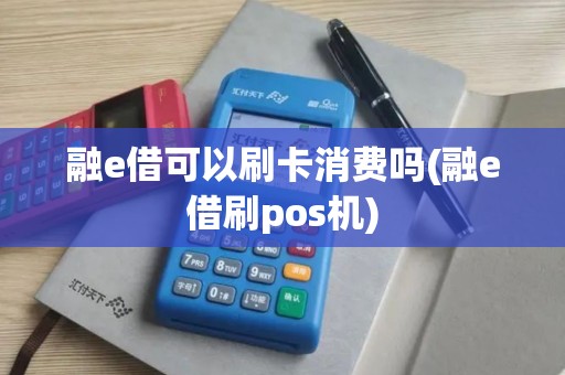 融e借可以刷卡消费吗(融e借刷pos机)