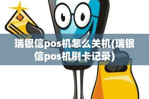 瑞银信pos机怎么关机(瑞银信pos机刷卡记录)