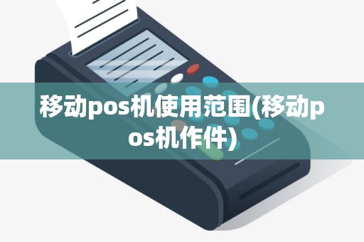 移动pos机使用范围(移动pos机作件)