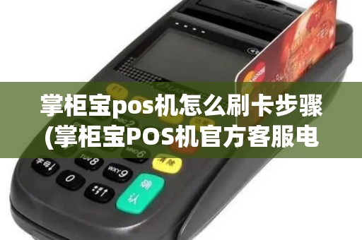 掌柜宝pos机怎么刷卡步骤(掌柜宝POS机官方客服电话)