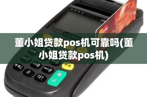 董小姐贷款pos机可靠吗(董小姐贷款pos机)