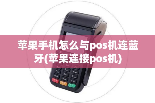苹果手机怎么与pos机连蓝牙(苹果连接pos机)