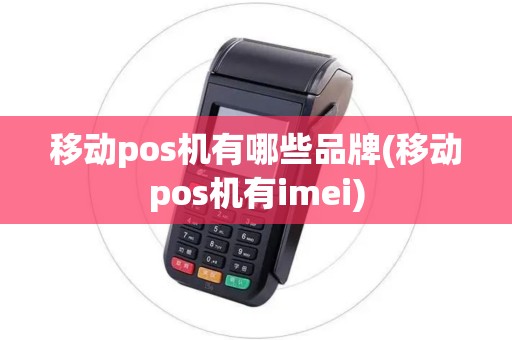 移动pos机有哪些品牌(移动pos机有imei)