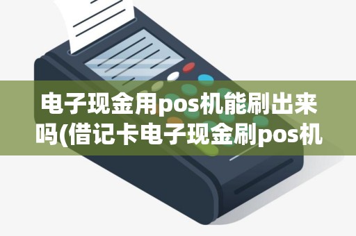电子现金用pos机能刷出来吗(借记卡电子现金刷pos机)