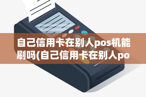 自己信用卡在别人pos机能刷吗(自己信用卡在别人pos机)