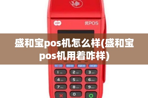 盛和宝pos机怎么样(盛和宝pos机用着咋样)