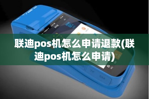 联迪pos机怎么申请退款(联迪pos机怎么申请)