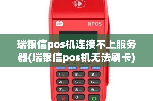瑞银信pos机连接不上服务器(瑞银信pos机无法刷卡)