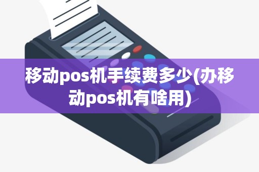 移动pos机手续费多少(办移动pos机有啥用)