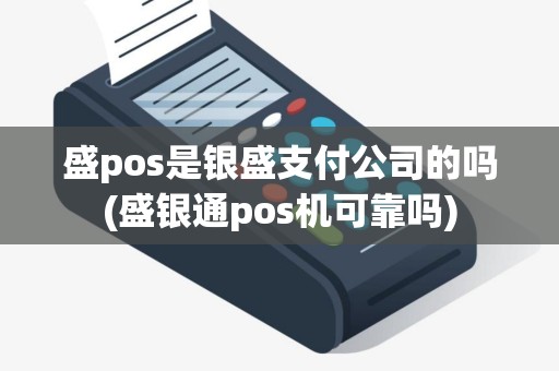 盛pos是银盛支付公司的吗(盛银通pos机可靠吗)