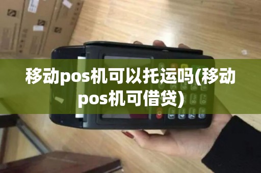 移动pos机可以托运吗(移动pos机可借贷)