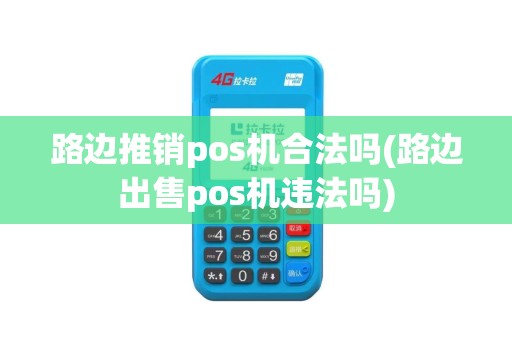 路边推销pos机合法吗(路边出售pos机违法吗)