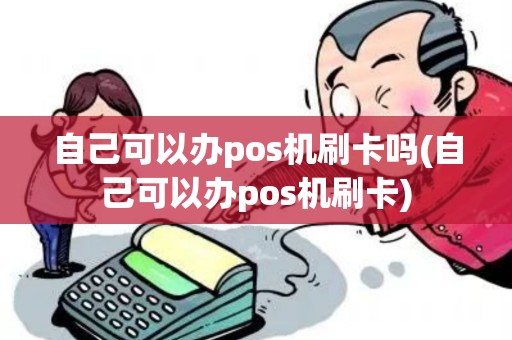 自己可以办pos机刷卡吗(自己可以办pos机刷卡)