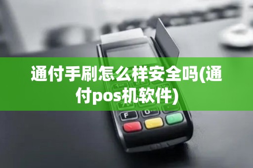 通付手刷怎么样安全吗(通付pos机软件)