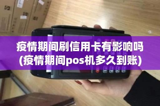 疫情期间刷信用卡有影响吗(疫情期间pos机多久到账)
