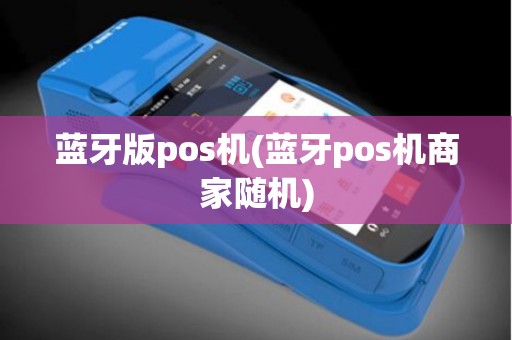 蓝牙版pos机(蓝牙pos机商家随机)