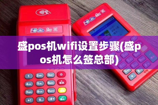 盛pos机wifi设置步骤(盛pos机怎么签总部)