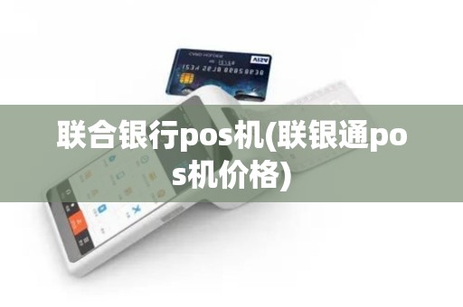 联合银行pos机(联银通pos机价格)