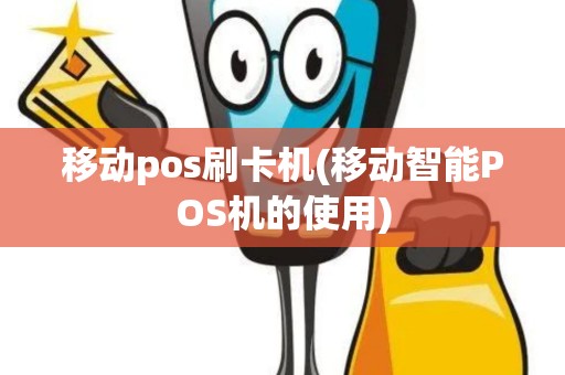 移动pos刷卡机(移动智能POS机的使用)
