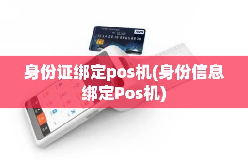 身份证绑定pos机(身份信息绑定Pos机)