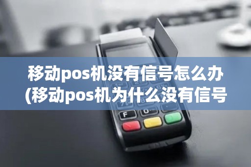 移动pos机没有信号怎么办(移动pos机为什么没有信号)