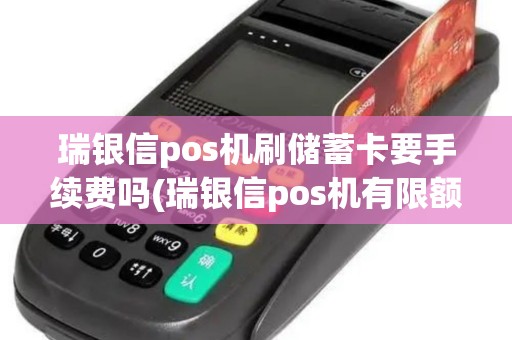 瑞银信pos机刷储蓄卡要手续费吗(瑞银信pos机有限额)