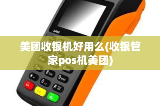 美团收银机好用么(收银管家pos机美团)