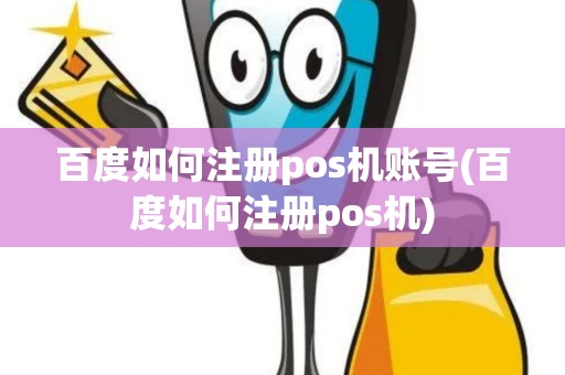 百度如何注册pos机账号(百度如何注册pos机)