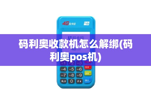 码利奥收款机怎么解绑(码利奥pos机)