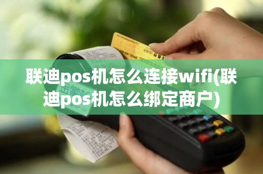 联迪pos机怎么连接wifi(联迪pos机怎么绑定商户)