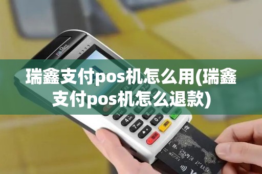 瑞鑫支付pos机怎么用(瑞鑫支付pos机怎么退款)