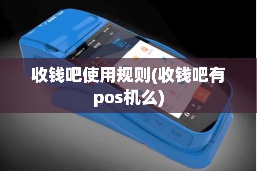 收钱吧使用规则(收钱吧有pos机么)