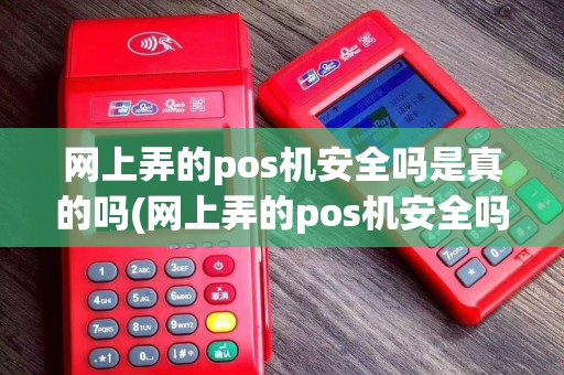 网上弄的pos机安全吗是真的吗(网上弄的pos机安全吗)