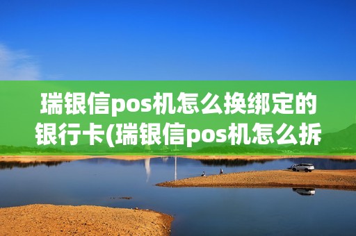 瑞银信pos机怎么换绑定的银行卡(瑞银信pos机怎么拆开)
