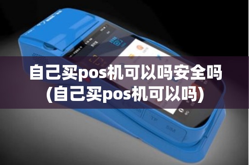 自己买pos机可以吗安全吗(自己买pos机可以吗)