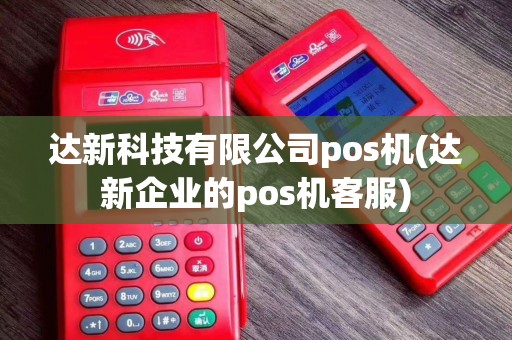 达新科技有限公司pos机(达新企业的pos机客服)