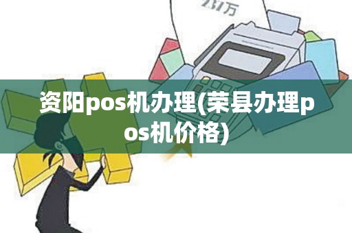 资阳pos机办理(荣县办理pos机价格)