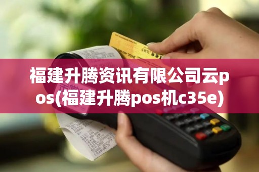 福建升腾资讯有限公司云pos(福建升腾pos机c35e)
