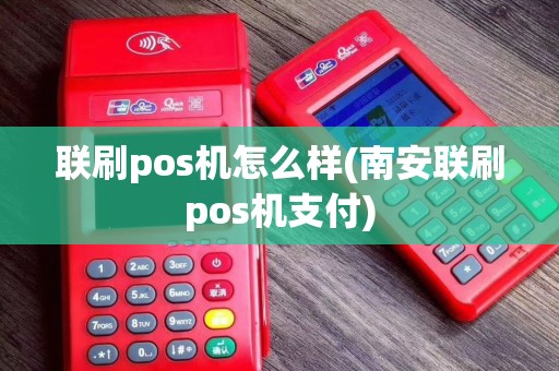 联刷pos机怎么样(南安联刷pos机支付)