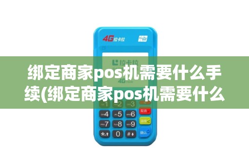 绑定商家pos机需要什么手续(绑定商家pos机需要什么)