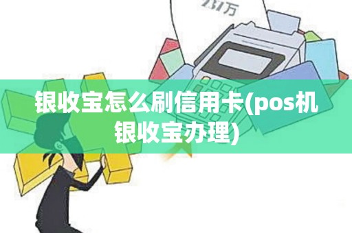 银收宝怎么刷信用卡(pos机银收宝办理)