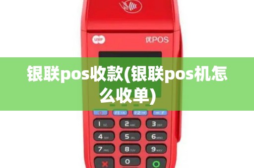 银联pos收款(银联pos机怎么收单)