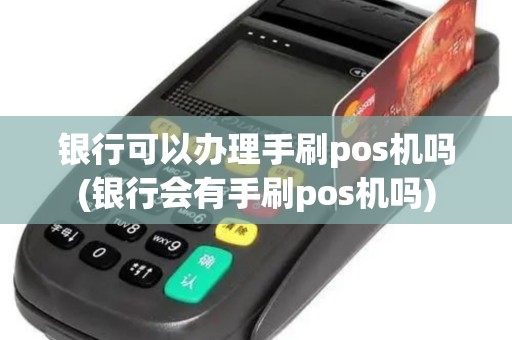银行可以办理手刷pos机吗(银行会有手刷pos机吗)