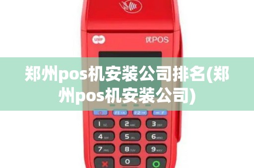 郑州pos机安装公司排名(郑州pos机安装公司)