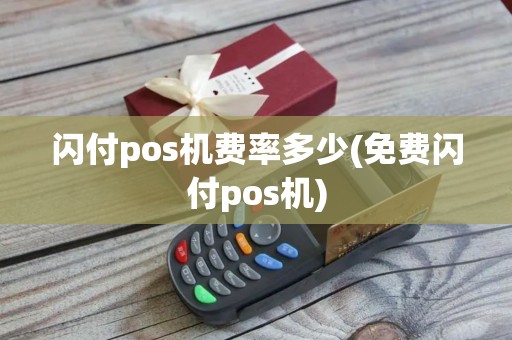 闪付pos机费率多少(免费闪付pos机)
