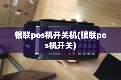 银联pos机开关机(银联pos机开关)