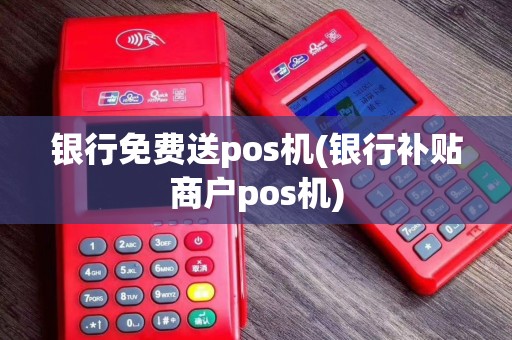 银行免费送pos机(银行补贴商户pos机)