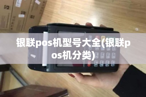 银联pos机型号大全(银联pos机分类)